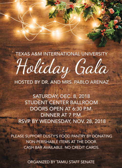 TAMIU Holiday Gala 2018, Saturday, December 8, 2018 at the Student Center Ballroom. Door open at 6:30 p.m. Dinner at 7:00 p.m. RSVP by Wednesday, November 28, 2018. Please support Dusty's Food Pantry by donating non-perishable items at the door.